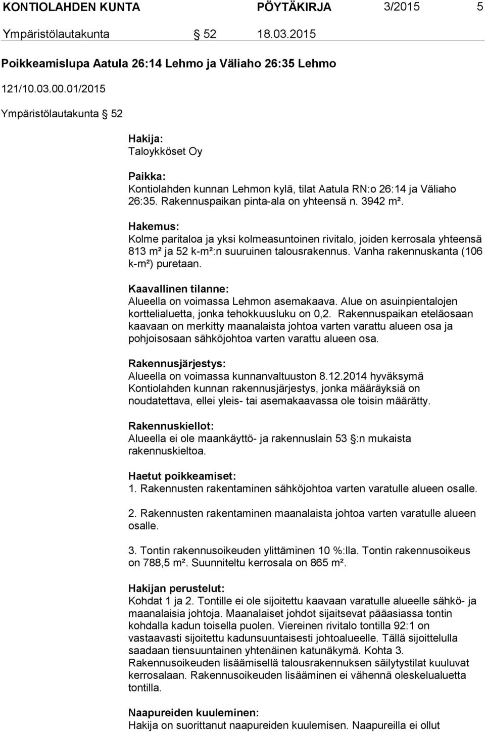 Hakemus: Kolme paritaloa ja yksi kolmeasuntoinen rivitalo, joiden kerrosala yhteensä 813 m² ja 52 k-m²:n suuruinen talousrakennus. Vanha rakennuskanta (106 k-m²) puretaan.