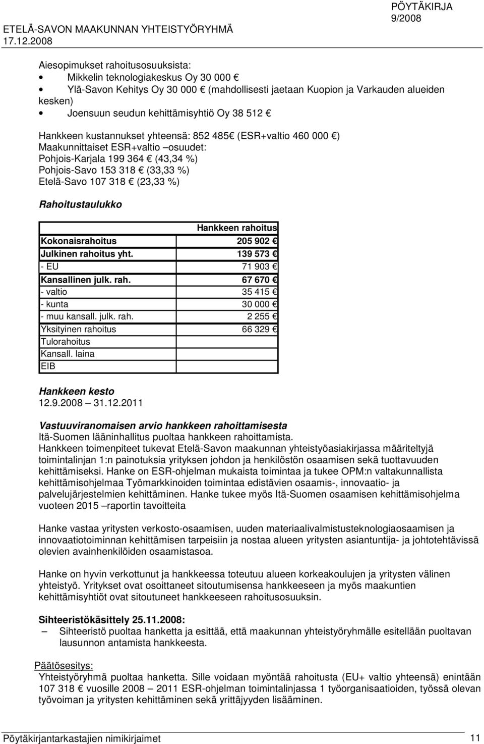 Rahoitustaulukko Hankkeen rahoitus Kokonaisrahoitus 205 902 Julkinen rahoitus yht. 139 573 - EU 71 903 Kansallinen julk. rah. 67 670 - valtio 35 415 - kunta 30 000 - muu kansall. julk. rah. 2 255 Yksityinen rahoitus 66 329 Tulorahoitus Kansall.