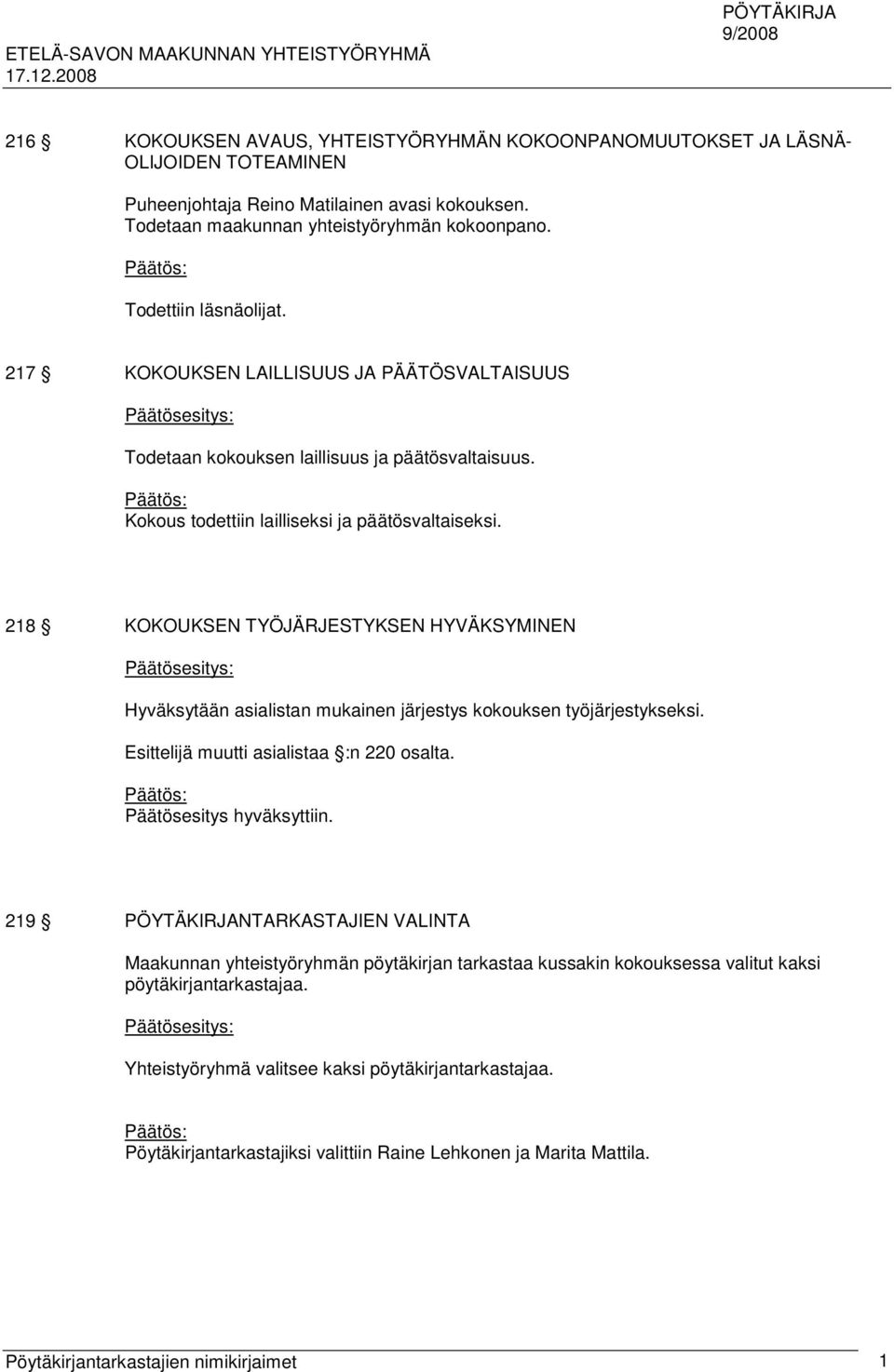 218 KOKOUKSEN TYÖJÄRJESTYKSEN HYVÄKSYMINEN Hyväksytään asialistan mukainen järjestys kokouksen työjärjestykseksi. Esittelijä muutti asialistaa :n 220 osalta. Päätös: Päätösesitys hyväksyttiin.