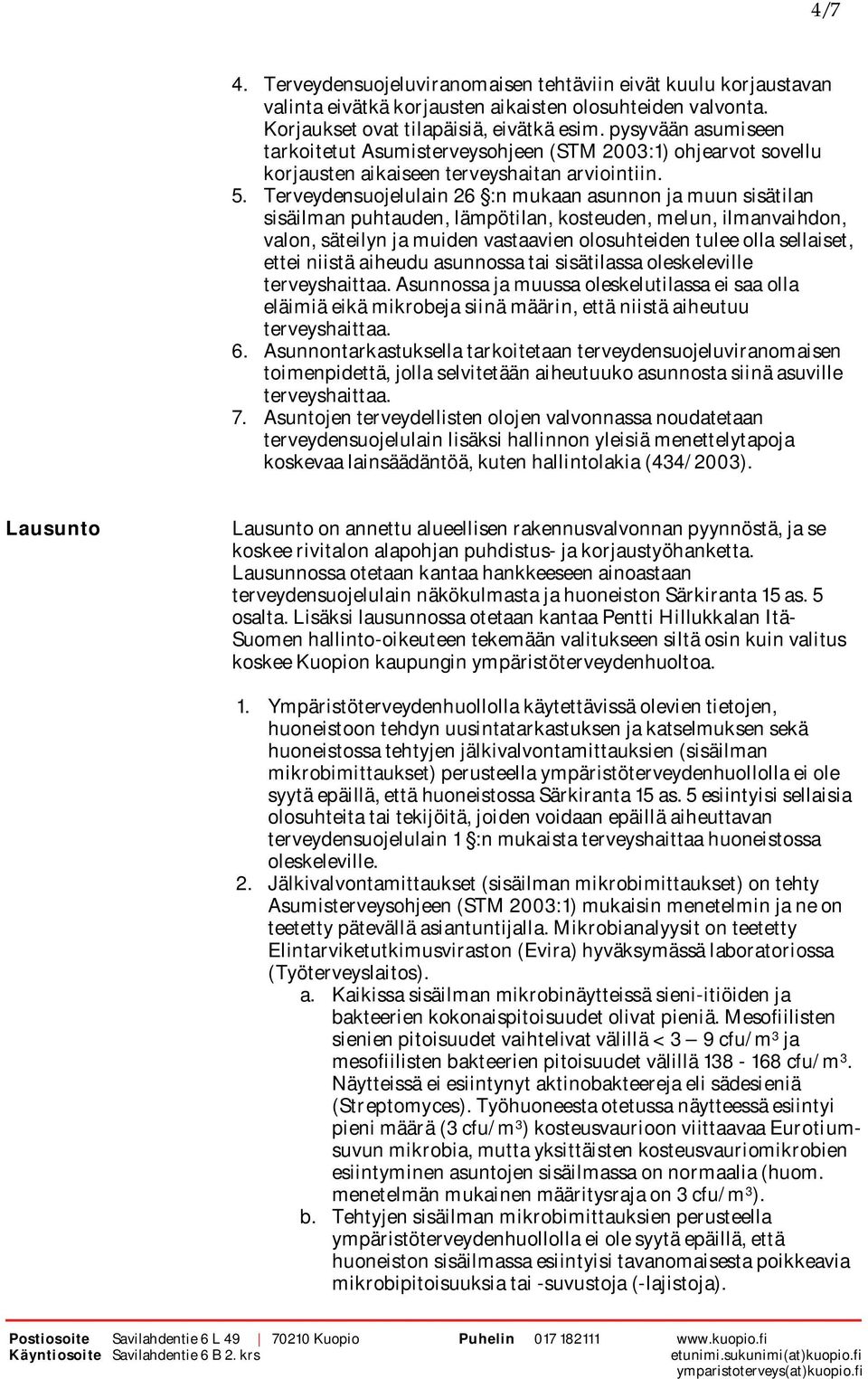 Terveydensuojelulain 26 :n mukaan asunnon ja muun sisätilan sisäilman puhtauden, lämpötilan, kosteuden, melun, ilmanvaihdon, valon, säteilyn ja muiden vastaavien olosuhteiden tulee olla sellaiset,