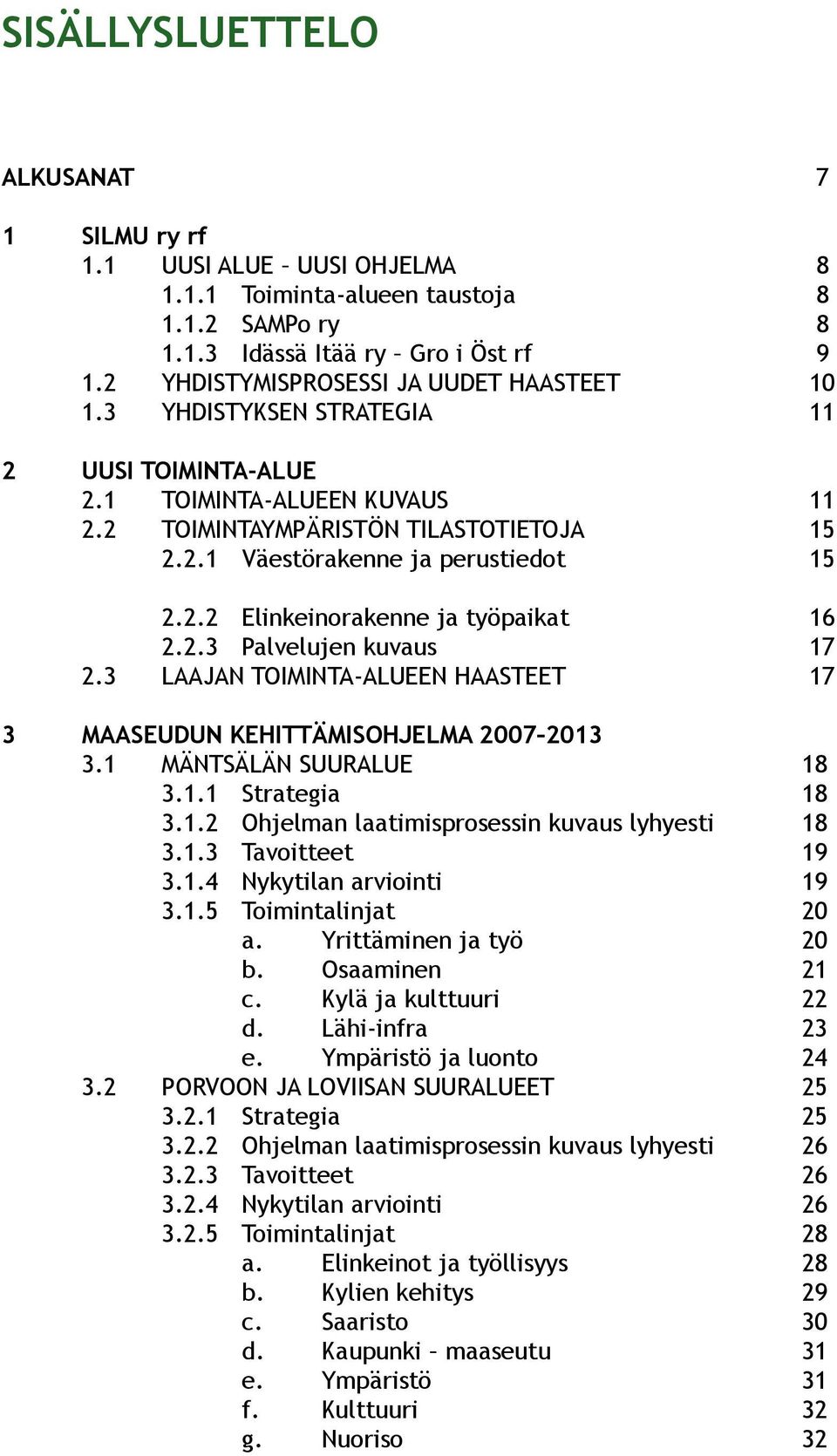 2.2 Elinkeinorakenne ja työpaikat 16 2.2.3 Palvelujen kuvaus 17 2.3 LAAJAN TOIMINTA-ALUEEN HAASTEET 17 3 MAASEUDUN KEHITTÄMISOHJELMA 2007 2013 3.1 MÄNTSÄLÄN SUURALUE 18 3.1.1 Strategia 18 3.1.2 Ohjelman laatimisprosessin kuvaus lyhyesti 18 3.