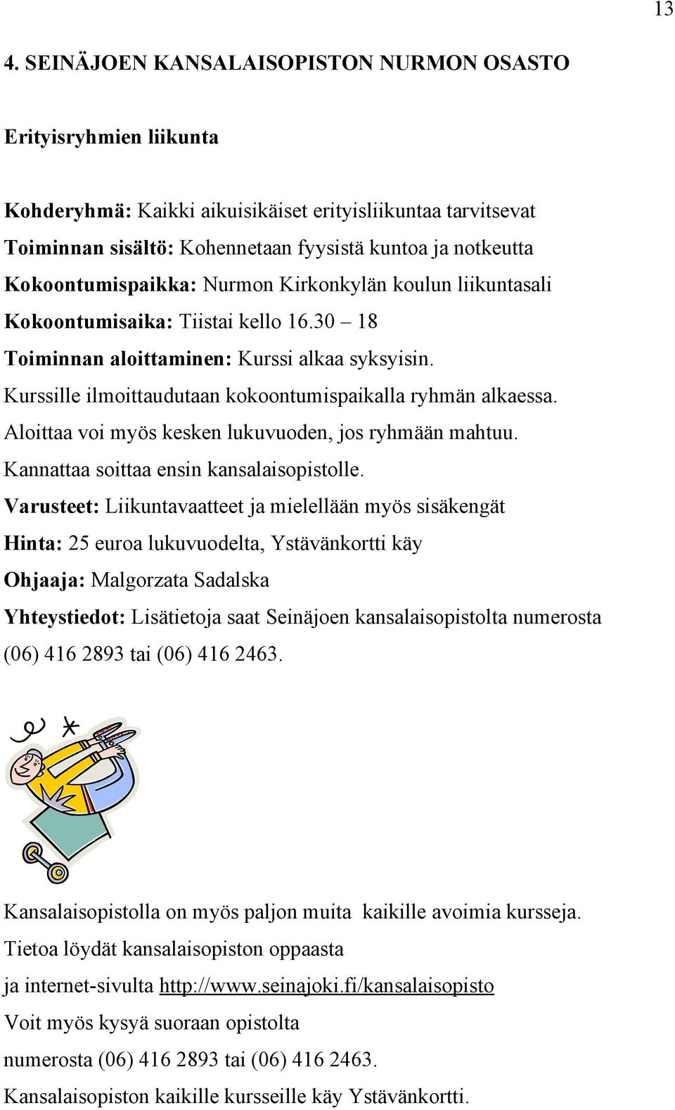 Kurssille ilmoittaudutaan kokoontumispaikalla ryhmän alkaessa. Aloittaa voi myös kesken lukuvuoden, jos ryhmään mahtuu. Kannattaa soittaa ensin kansalaisopistolle.