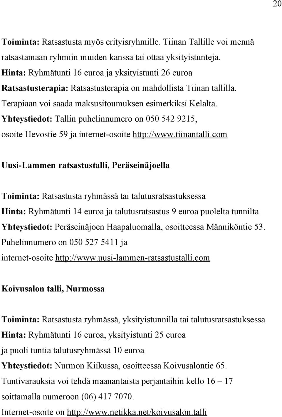 Yhteystiedot: Tallin puhelinnumero on 050 542 9215, osoite Hevostie 59 ja internet-osoite http://www.tiinantalli.