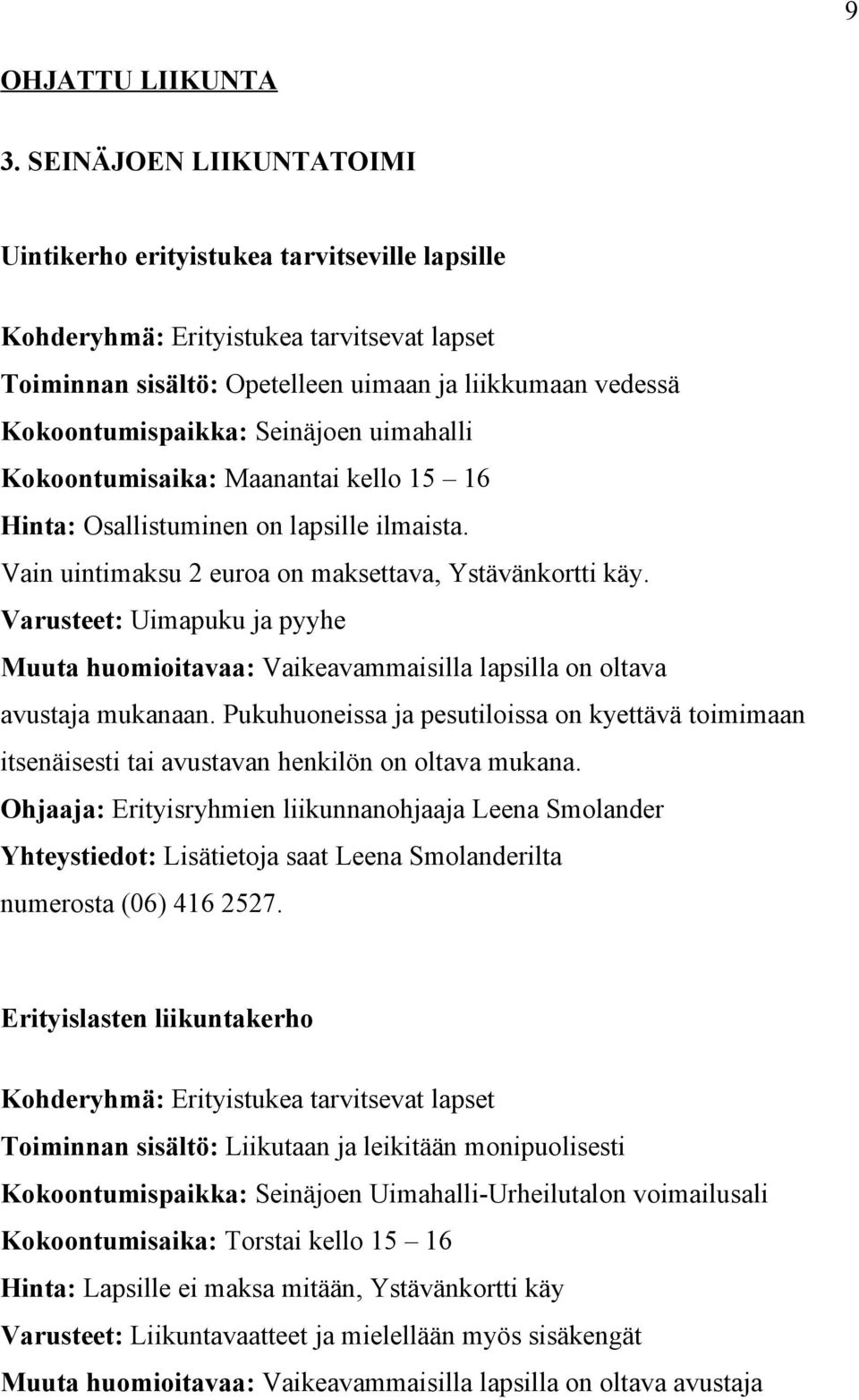 Seinäjoen uimahalli Kokoontumisaika: Maanantai kello 15 16 Hinta: Osallistuminen on lapsille ilmaista. Vain uintimaksu 2 euroa on maksettava, Ystävänkortti käy.