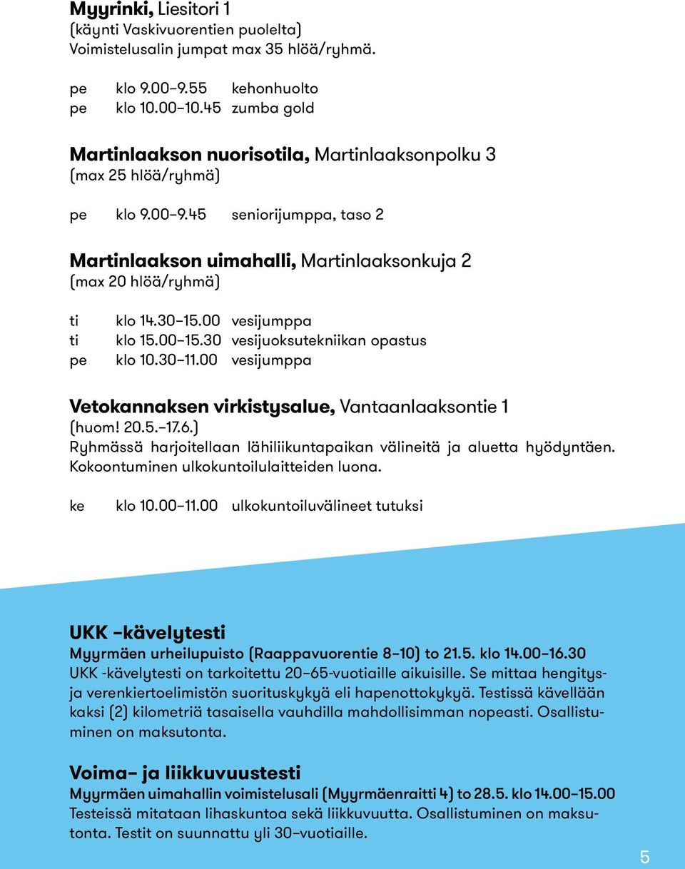 45 seniorijumppa, taso 2 Martinlaakson uimahalli, Martinlaaksonkuja 2 (max 20 hlöä/ryhmä) ti ti pe klo 14.30 15.00 vesijumppa klo 15.00 15.30 vesijuoksutekniikan opastus klo 10.30 11.