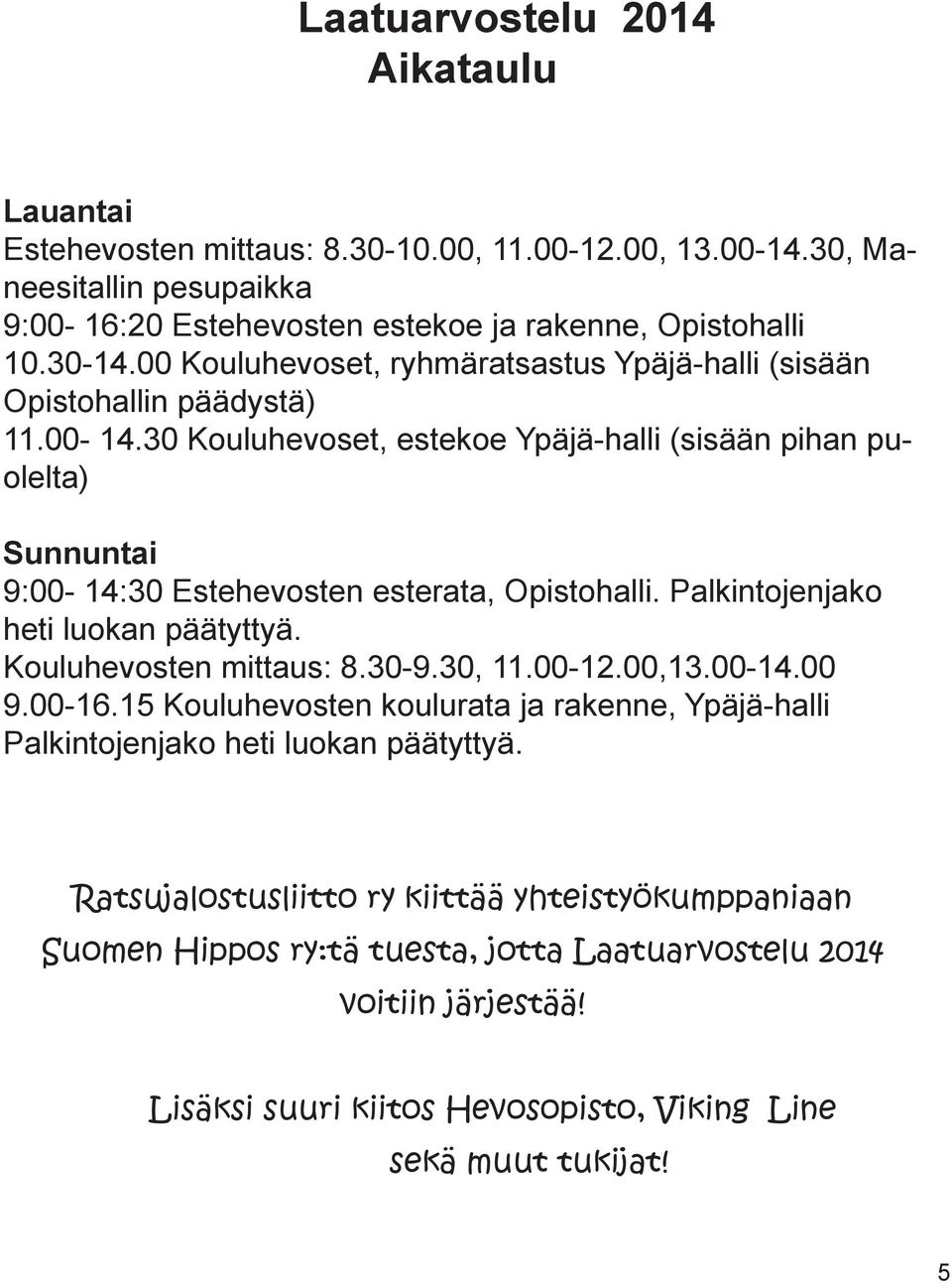 30 Kouluhevoset, estekoe Ypäjä-halli (sisään pihan puolelta) Sunnuntai 9:00-14:30 Estehevosten esterata, Opistohalli. Palkintojenjako heti luokan päätyttyä. Kouluhevosten mittaus: 8.30-9.30, 11.