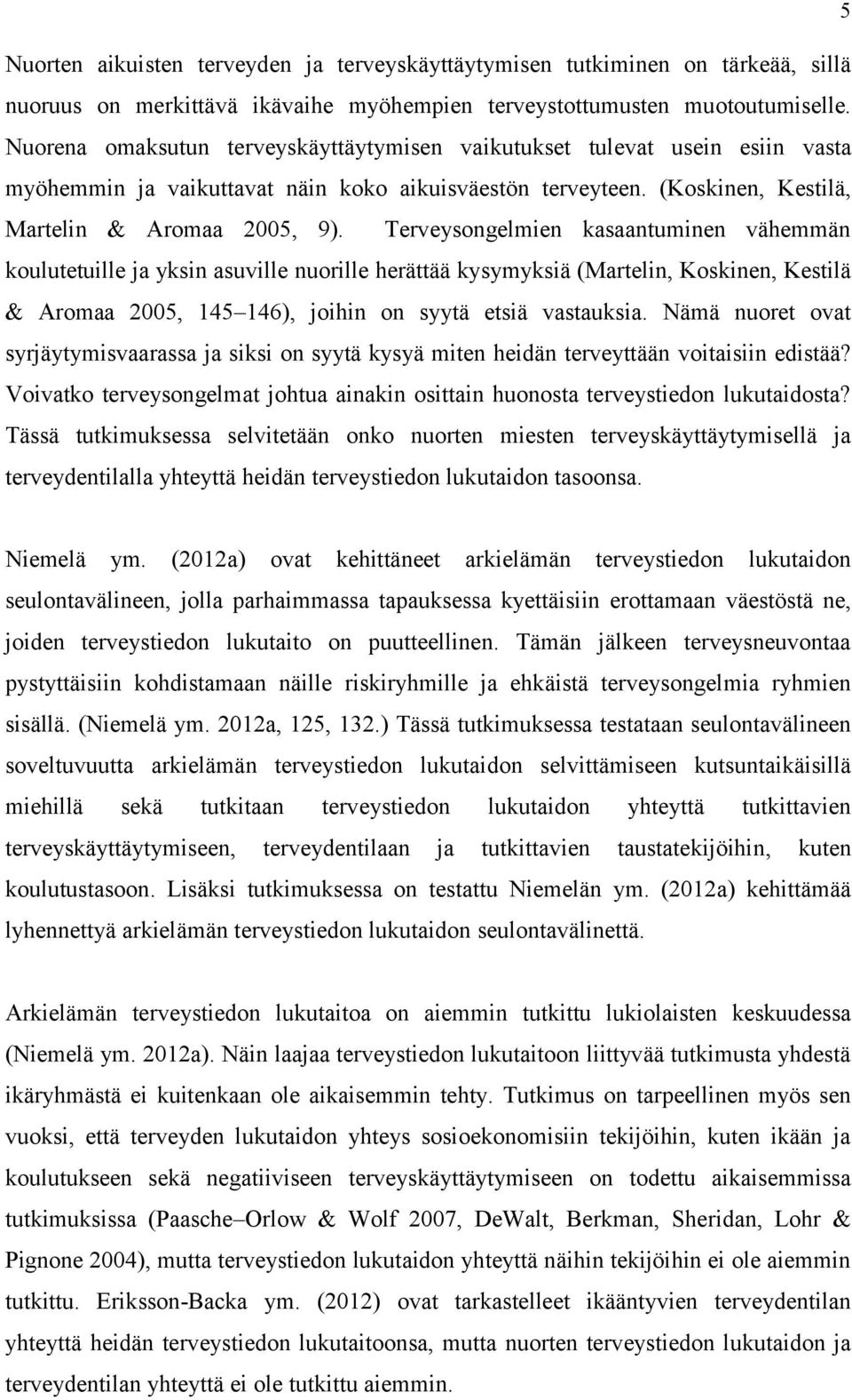 Terveysongelmien kasaantuminen vähemmän koulutetuille ja yksin asuville nuorille herättää kysymyksiä (Martelin, Koskinen, Kestilä & Aromaa 2005, 145 146), joihin on syytä etsiä vastauksia.