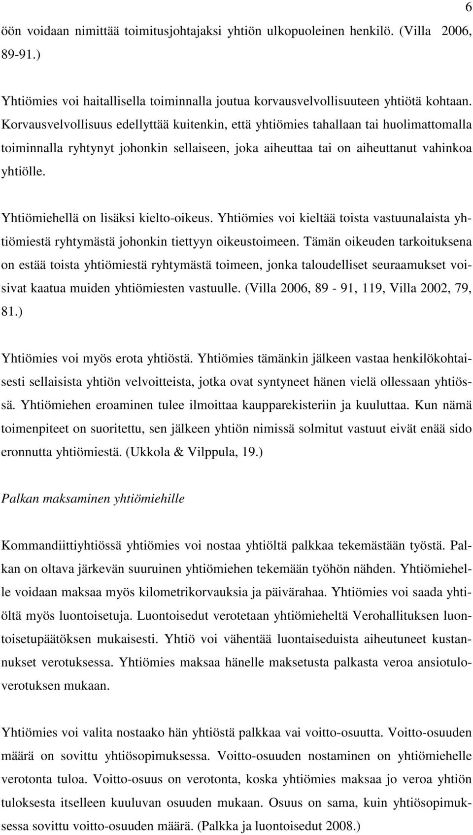 Yhtiömiehellä on lisäksi kielto-oikeus. Yhtiömies voi kieltää toista vastuunalaista yhtiömiestä ryhtymästä johonkin tiettyyn oikeustoimeen.