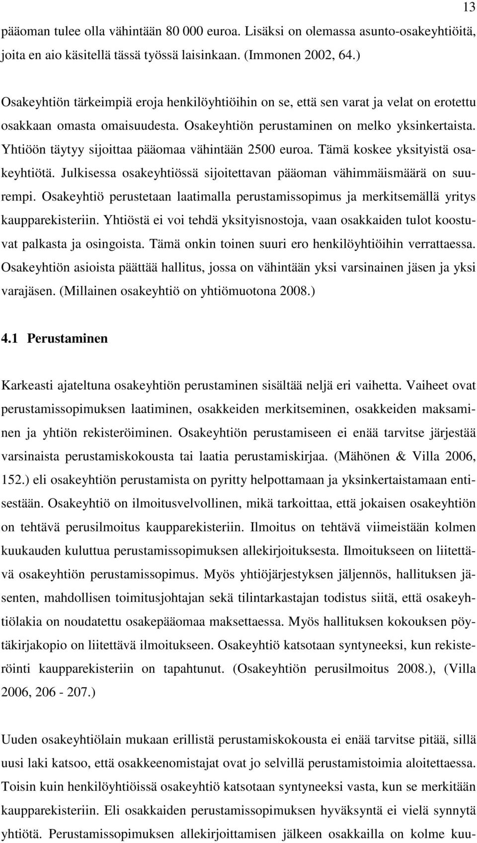 Yhtiöön täytyy sijoittaa pääomaa vähintään 2500 euroa. Tämä koskee yksityistä osakeyhtiötä. Julkisessa osakeyhtiössä sijoitettavan pääoman vähimmäismäärä on suurempi.