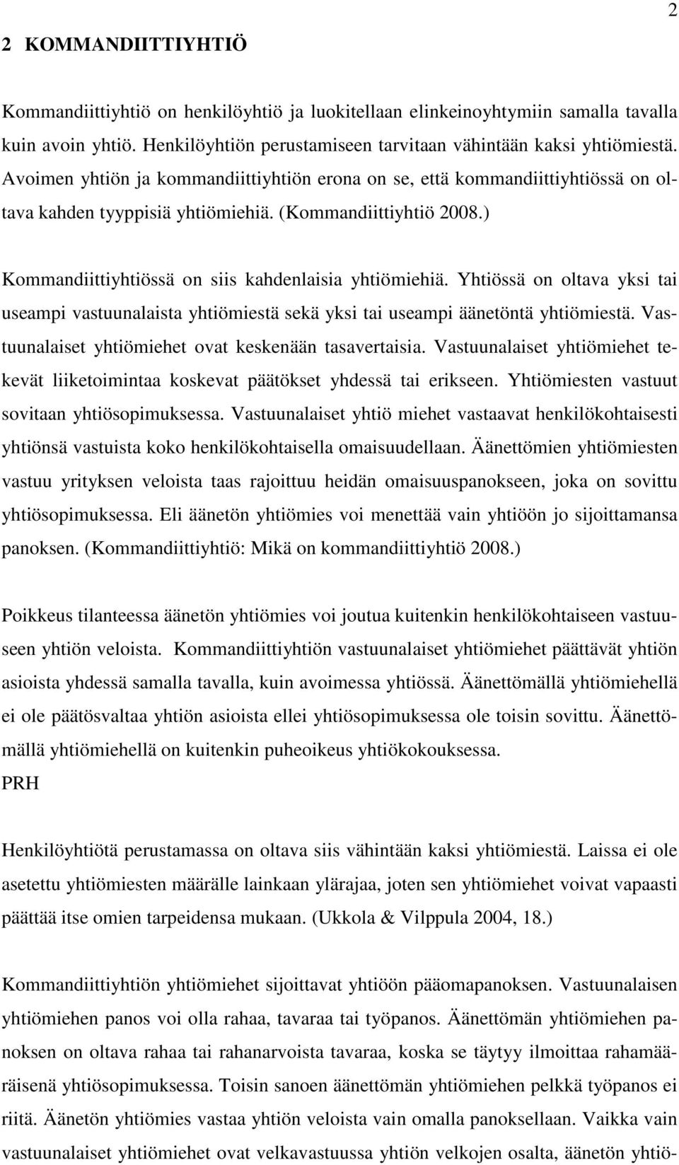 Yhtiössä on oltava yksi tai useampi vastuunalaista yhtiömiestä sekä yksi tai useampi äänetöntä yhtiömiestä. Vastuunalaiset yhtiömiehet ovat keskenään tasavertaisia.