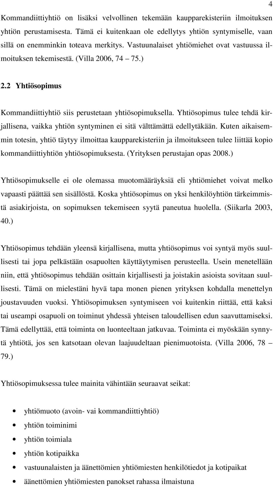 2 Yhtiösopimus Kommandiittiyhtiö siis perustetaan yhtiösopimuksella. Yhtiösopimus tulee tehdä kirjallisena, vaikka yhtiön syntyminen ei sitä välttämättä edellytäkään.