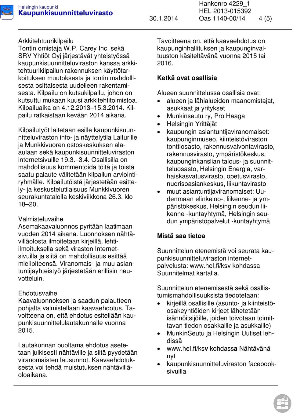 rakentamisesta. Kilpailu on kutsukilpailu, johon on kutsuttu mukaan kuusi arkkitehtitoimistoa. Kilpailuaika on 4.12.2013 15.3.2014. Kilpailu ratkaistaan kevään 2014 aikana.