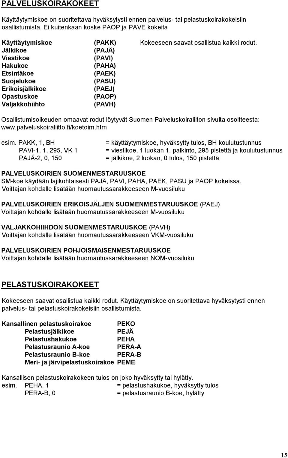 Jälkikoe (PAJÄ) Viestikoe (PAVI) Hakukoe (PAHA) Etsintäkoe (PAEK) Suojelukoe (PASU) Erikoisjälkikoe (PAEJ) Opastuskoe (PAOP) Valjakkohiihto (PAVH) Osallistumisoikeuden omaavat rodut löytyvät Suomen