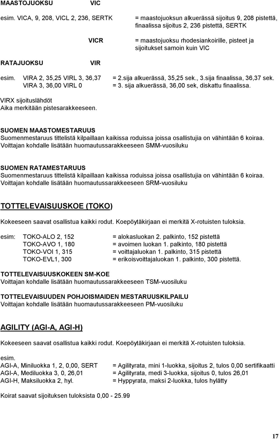 kuin VIC RATAJUOKSU VIR esim. VIRA 2, 35,25 VIRL 3, 36,37 = 2.sija alkuerässä, 35,25 sek., 3.sija finaalissa, 36,37 sek. VIRA 3, 36,00 VIRL 0 = 3. sija alkuerässä, 36,00 sek, diskattu finaalissa.