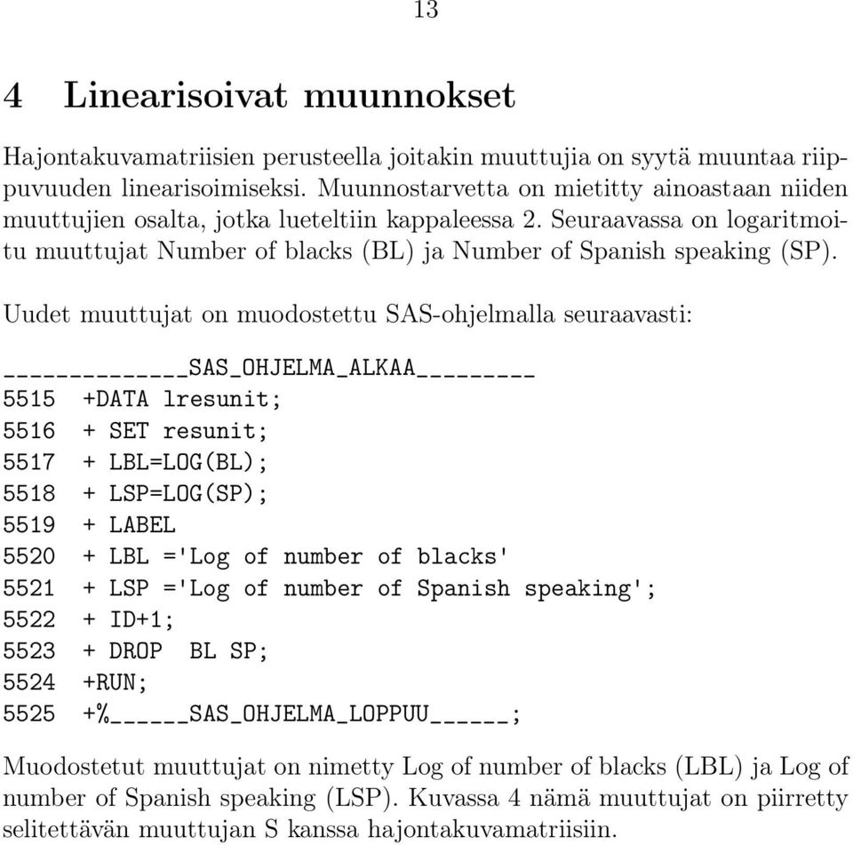 Uudet muuttujat on muodostettu SAS-ohjelmalla seuraavasti: SAS_OHJELMA_ALKAA 5515 +DATA lresunit; 5516 + SET resunit; 5517 + LBL=LOG(BL); 5518 + LSP=LOG(SP); 5519 + LABEL 5520 + LBL ='Log of number