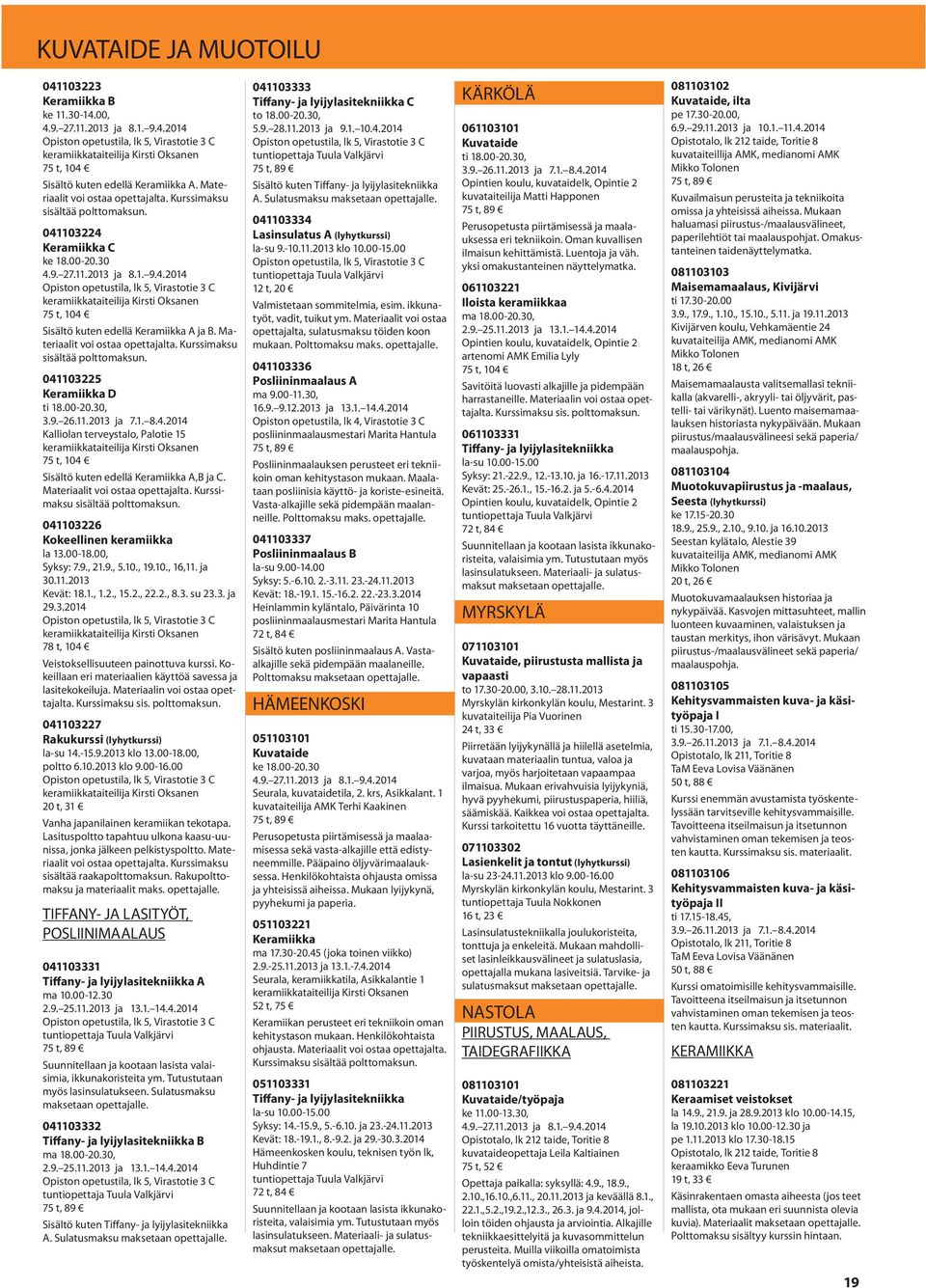 30 Opiston opetustila, lk 5, Virastotie 3 C keramiikkataiteilija Kirsti Oksanen 75 t, 104 Sisältö kuten edellä Keramiikka A ja B. Materiaalit voi ostaa opettajalta. Kurssimaksu sisältää polttomaksun.