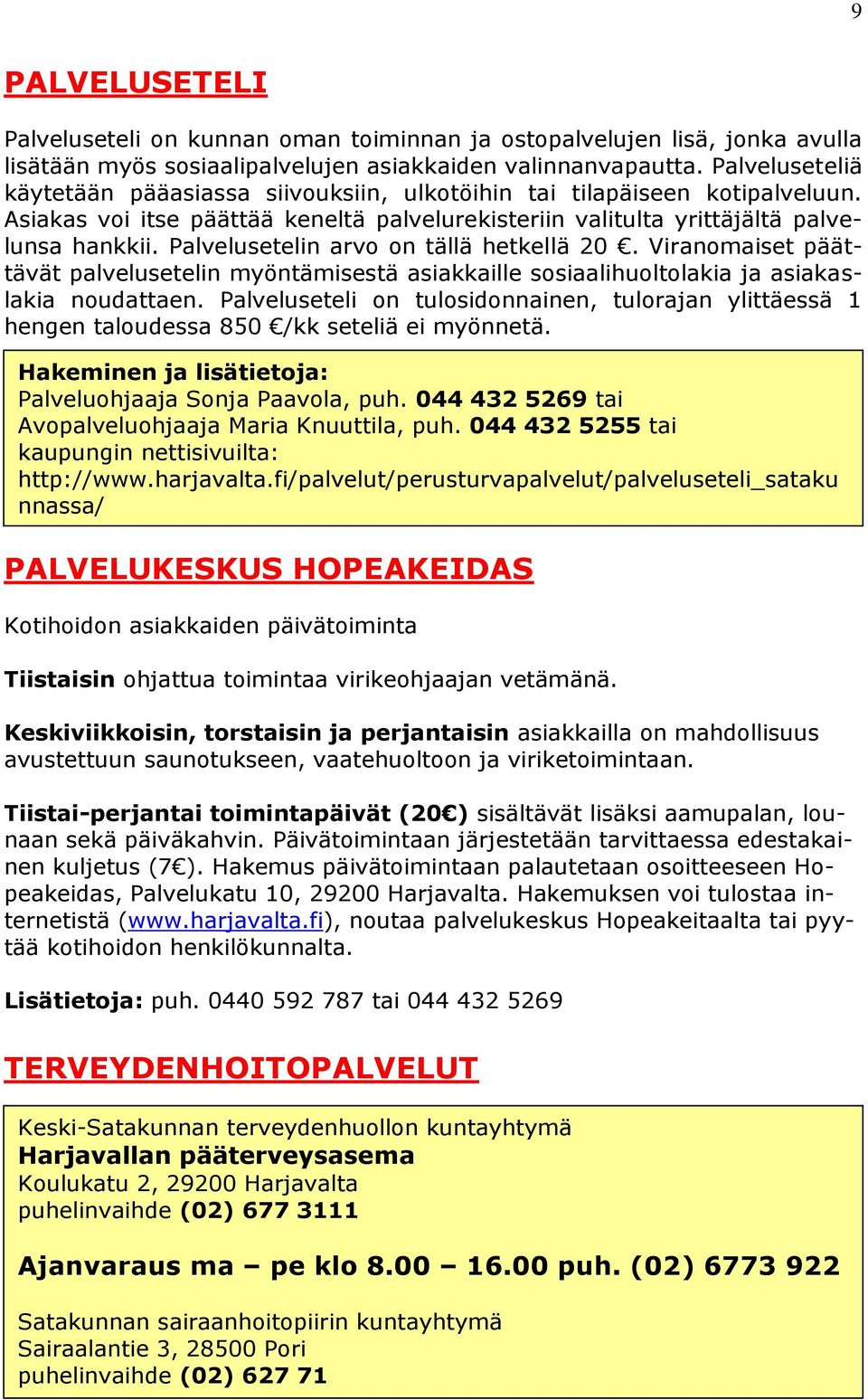 Palvelusetelin arvo on tällä hetkellä 20. Viranomaiset päättävät palvelusetelin myöntämisestä asiakkaille sosiaalihuoltolakia ja asiakaslakia noudattaen.