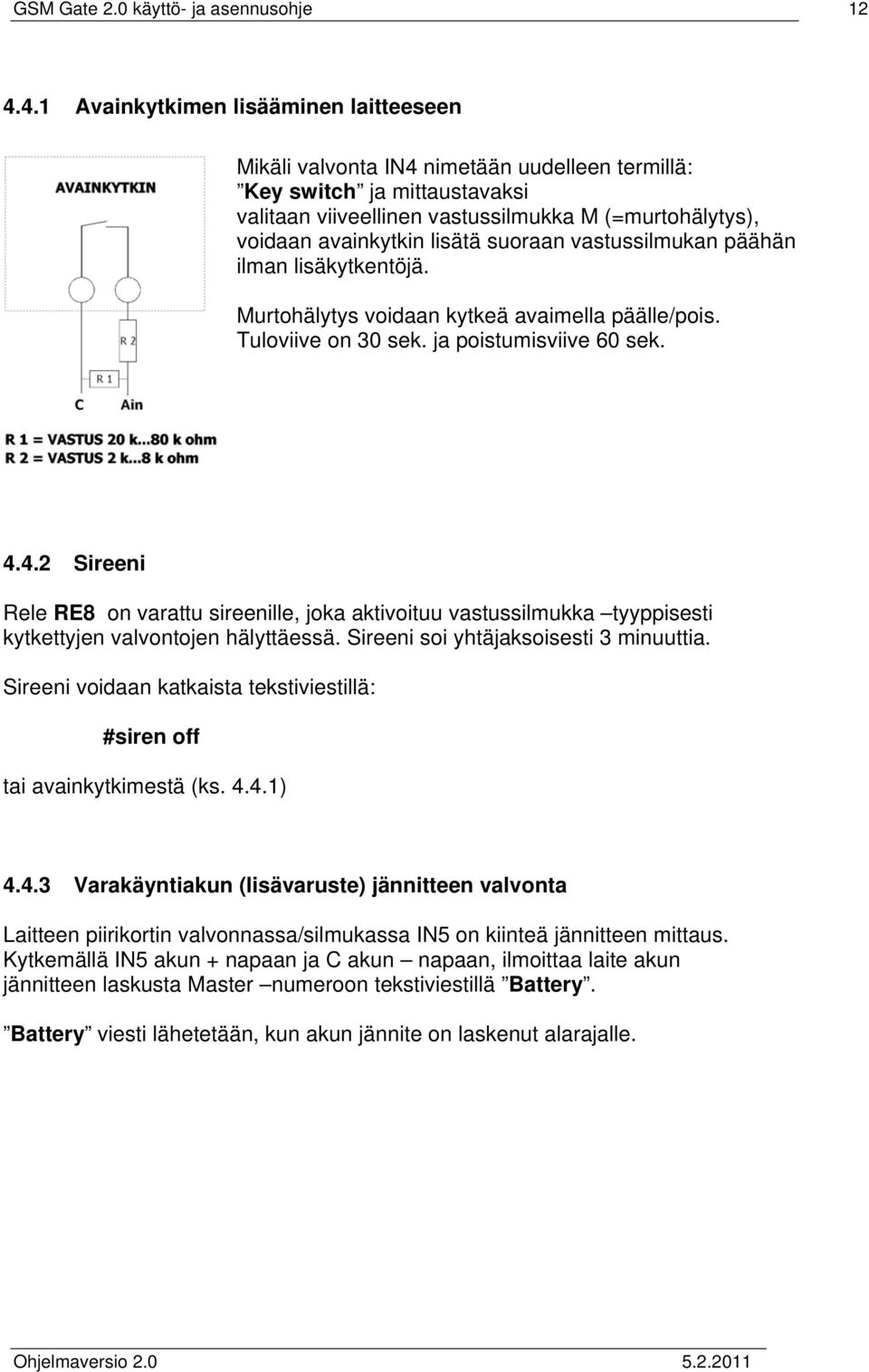 lisätä suoraan vastussilmukan päähän ilman lisäkytkentöjä. Murtohälytys voidaan kytkeä avaimella päälle/pois. Tuloviive on 30 sek. ja poistumisviive 60 sek. 4.