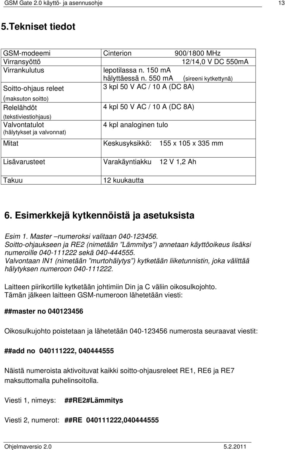 (hälytykset ja valvonnat) Mitat Keskusyksikkö: 155 x 105 x 335 mm Lisävarusteet Varakäyntiakku 12 V 1,2 Ah Takuu 12 kuukautta 6. Esimerkkejä kytkennöistä ja asetuksista Esim 1.