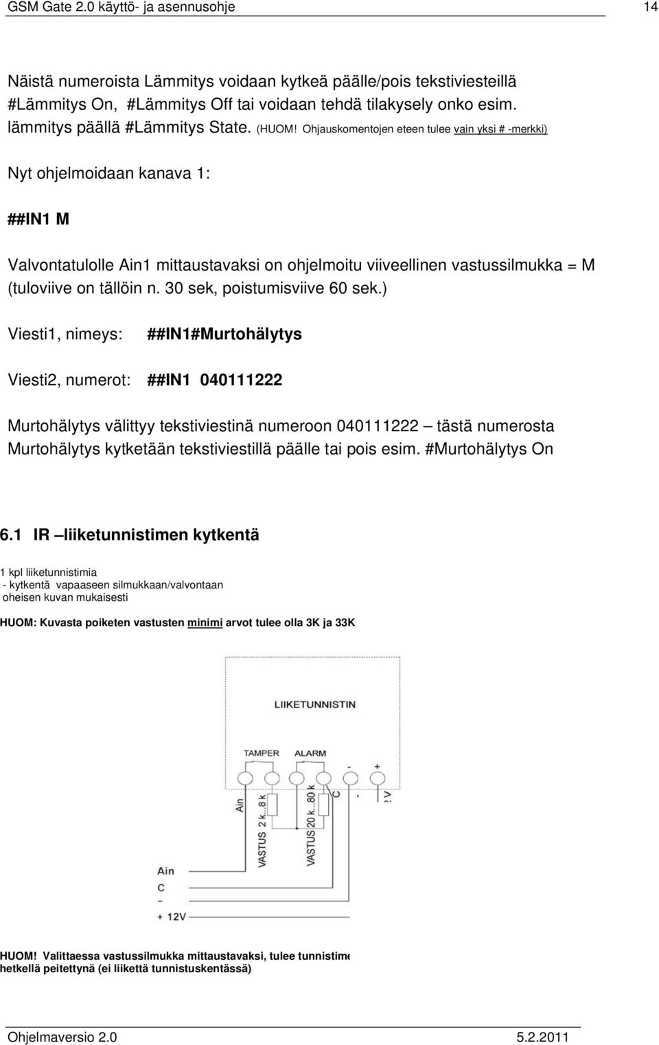 Ohjauskomentojen eteen tulee vain yksi # -merkki) Nyt ohjelmoidaan kanava 1: ##IN1 M Valvontatulolle Ain1 mittaustavaksi on ohjelmoitu viiveellinen vastussilmukka = M (tuloviive on tällöin n.