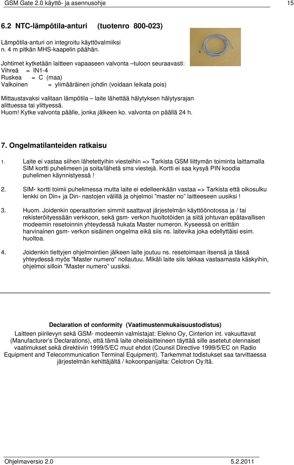 lähettää hälytyksen hälytysrajan alittuessa tai ylittyessä. Huom! Kytke valvonta päälle, jonka jälkeen ko. valvonta on päällä 24 h. 7. Ongelmatilanteiden ratkaisu 1.