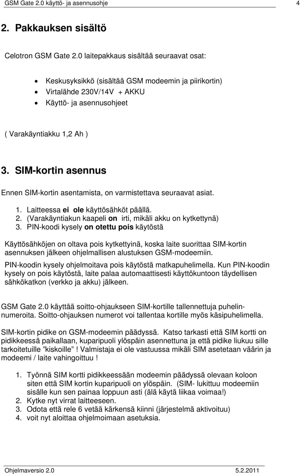 SIM-kortin asennus Ennen SIM-kortin asentamista, on varmistettava seuraavat asiat. 1. Laitteessa ei ole käyttösähköt päällä. 2. (Varakäyntiakun kaapeli on irti, mikäli akku on kytkettynä) 3.