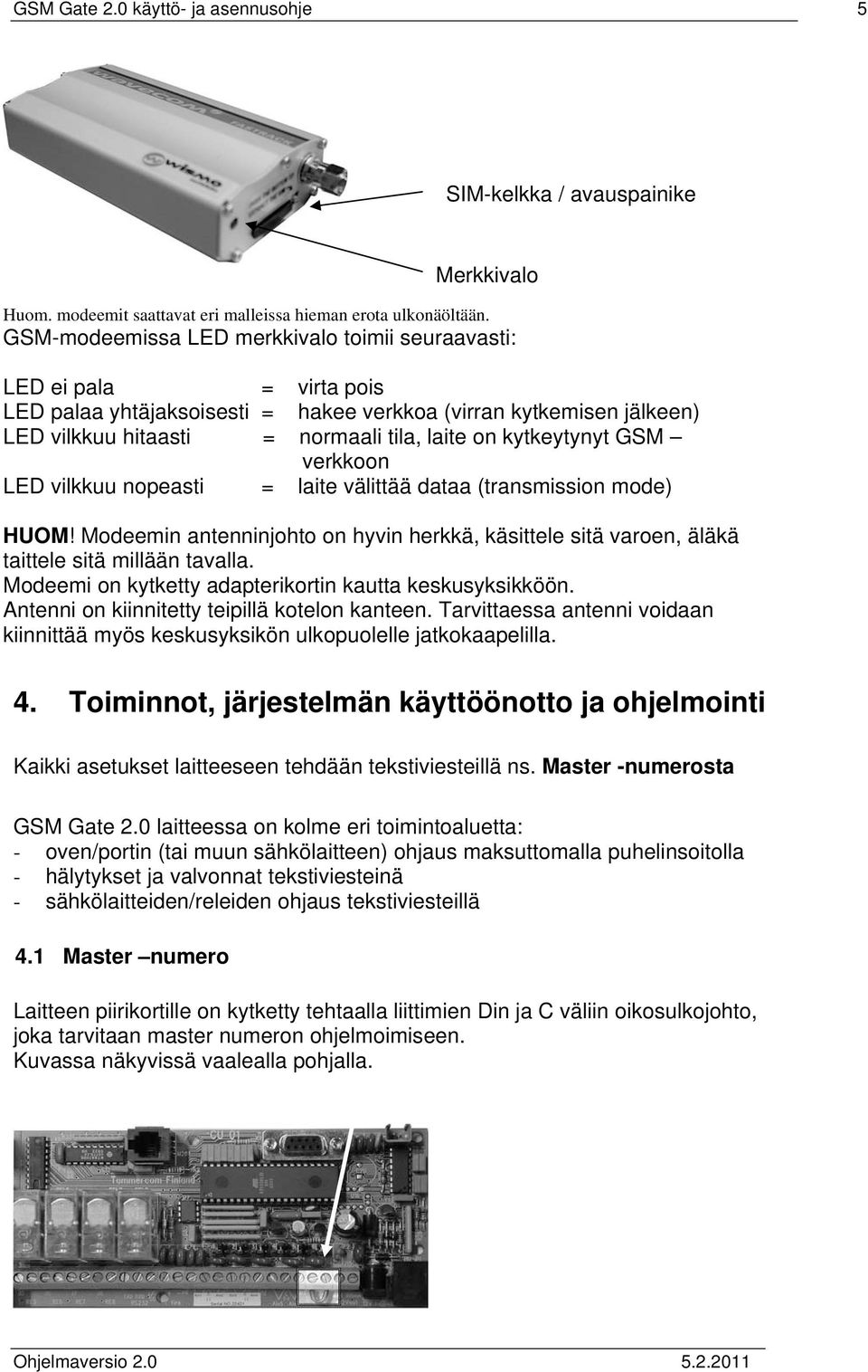 kytkeytynyt GSM verkkoon LED vilkkuu nopeasti = laite välittää dataa (transmission mode) HUOM! Modeemin antenninjohto on hyvin herkkä, käsittele sitä varoen, äläkä taittele sitä millään tavalla.