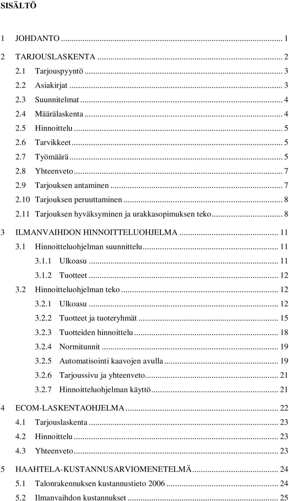 1 Hinnoitteluohjelman suunnittelu... 11 3.1.1 Ulkoasu... 11 3.1.2 Tuotteet... 12 3.2 Hinnoitteluohjelman teko... 12 3.2.1 Ulkoasu... 12 3.2.2 Tuotteet ja tuoteryhmät... 15 3.2.3 Tuotteiden hinnoittelu.