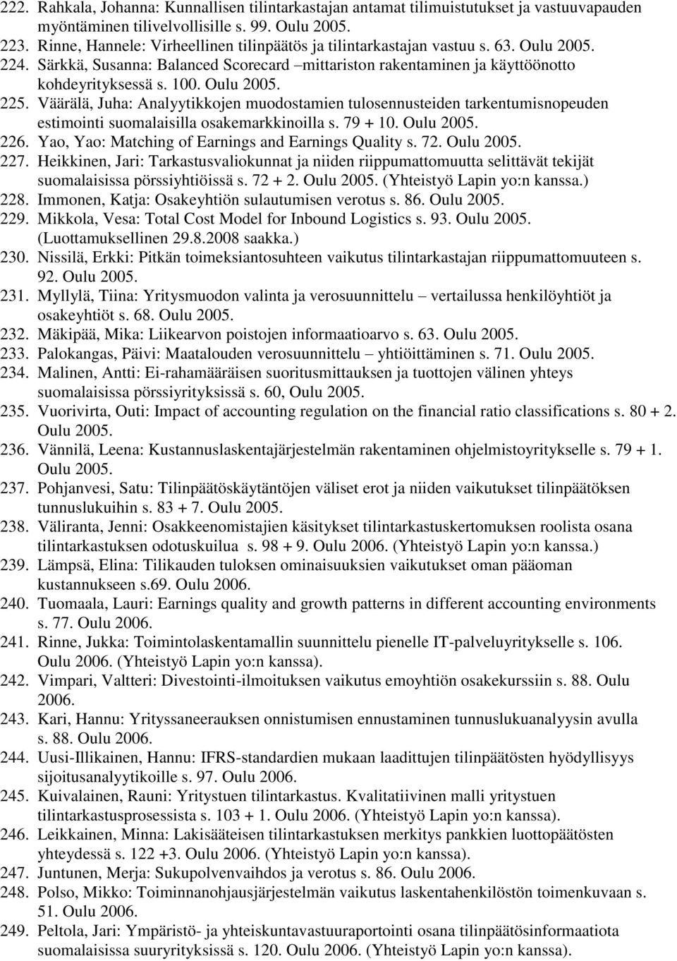 Oulu 2005. 225. Väärälä, Juha: Analyytikkojen muodostamien tulosennusteiden tarkentumisnopeuden estimointi suomalaisilla osakemarkkinoilla s. 79 + 10. Oulu 2005. 226.