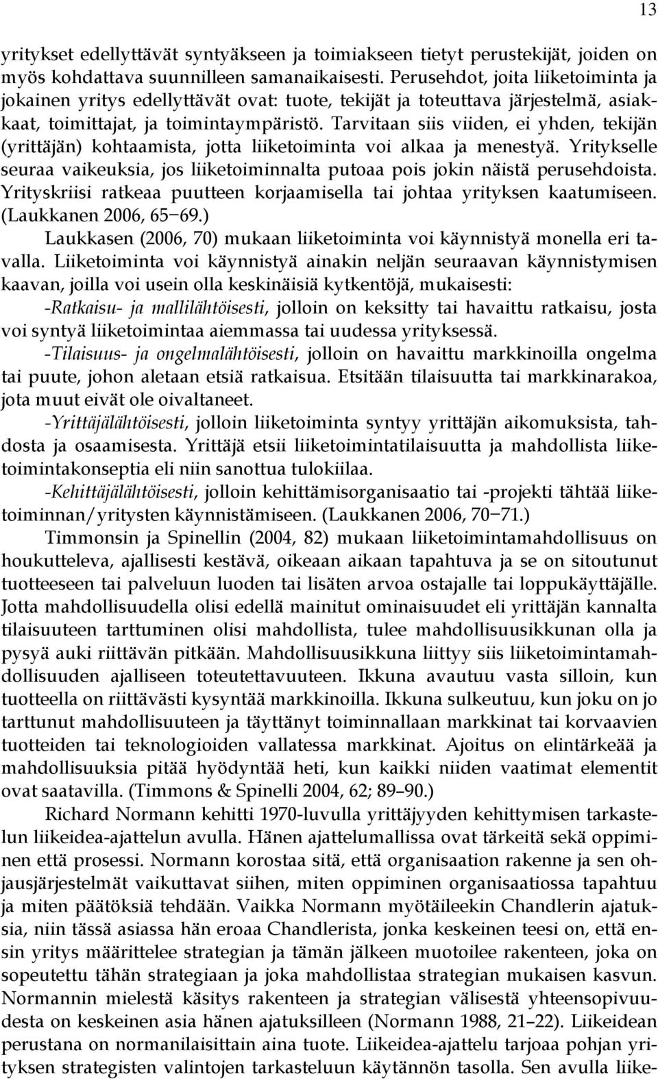 Tarvitaan siis viiden, ei yhden, tekijän (yrittäjän) kohtaamista, jotta liiketoiminta voi alkaa ja menestyä. Yritykselle seuraa vaikeuksia, jos liiketoiminnalta putoaa pois jokin näistä perusehdoista.