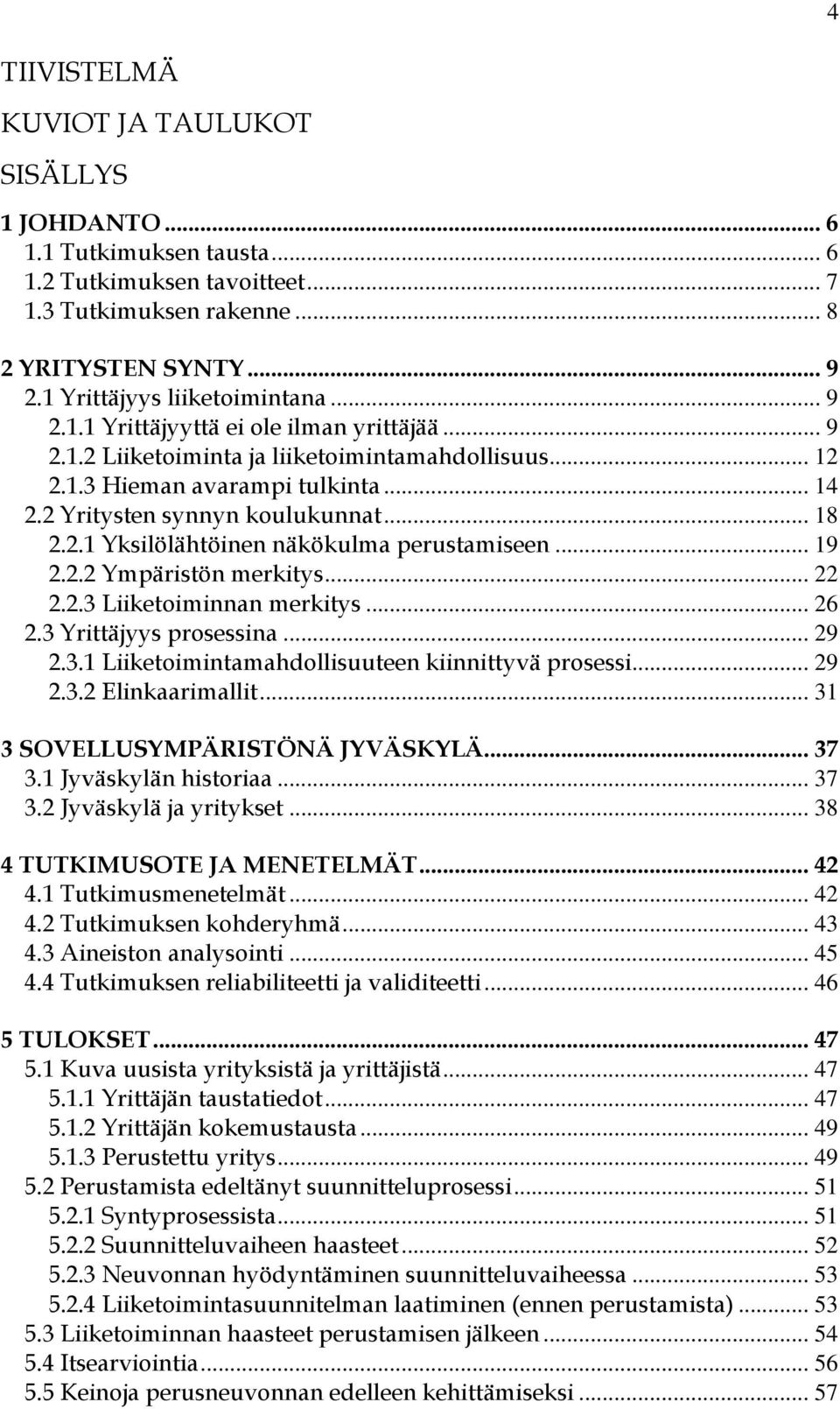 2 Yritysten synnyn koulukunnat... 18 2.2.1 Yksilölähtöinen näkökulma perustamiseen... 19 2.2.2 Ympäristön merkitys... 22 2.2.3 Liiketoiminnan merkitys... 26 2.3 Yrittäjyys prosessina... 29 2.3.1 Liiketoimintamahdollisuuteen kiinnittyvä prosessi.