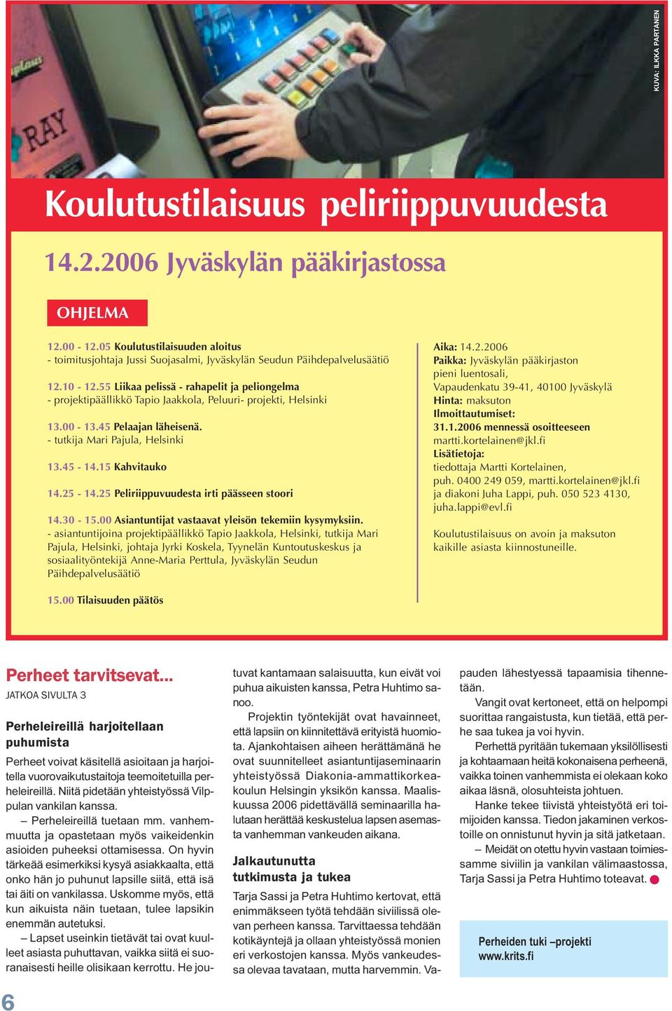 55 Liikaa pelissä - rahapelit ja peliongelma - projektipäällikkö Tapio Jaakkola, Peluuri- projekti, Helsinki 13.00-13.45 Pelaajan läheisenä. - tutkija Mari Pajula, Helsinki 13.45-14.15 Kahvitauko 14.