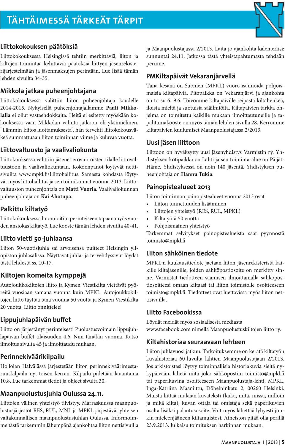 Nykyisellä puheenjohtajallamme Pauli Mikkolalla ei ollut vastaehdokkaita. Heitä ei esitetty myöskään kokouksessa vaan Mikkolan valinta jatkoon oli yksimielinen.