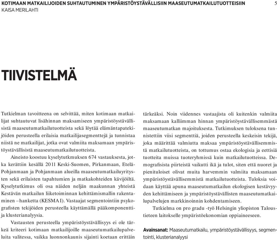 Aineisto koostuu kyselytutkmuksen 674 vastauksesta, jotka kerättiin kesällä 2011 Keski-Suomen, Pirkanmaan, Etelä- Pohjanmaan ja Pohjanmaan alueilla maaseutumatkailuyritysten sekä erilaisten