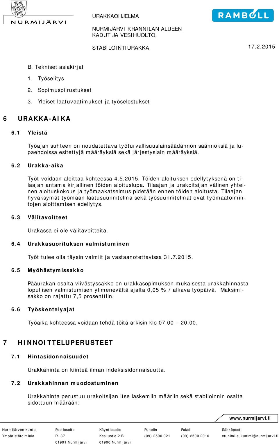 2 Urakka-aika Työt voidaan aloittaa kohteessa 4.5.2015. Töiden aloituksen edellytyksenä on tilaajan antama kirjallinen töiden aloituslupa.