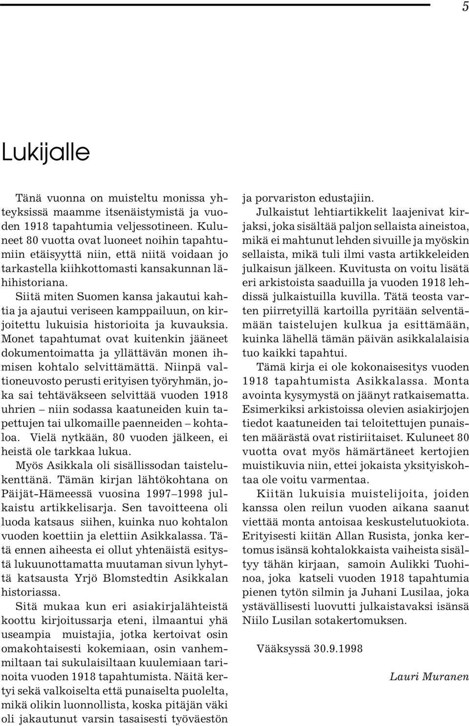 Siitä miten Suomen kansa jakautui kahtia ja ajautui veriseen kamppailuun, on kirjoitettu lukuisia historioita ja kuvauksia.