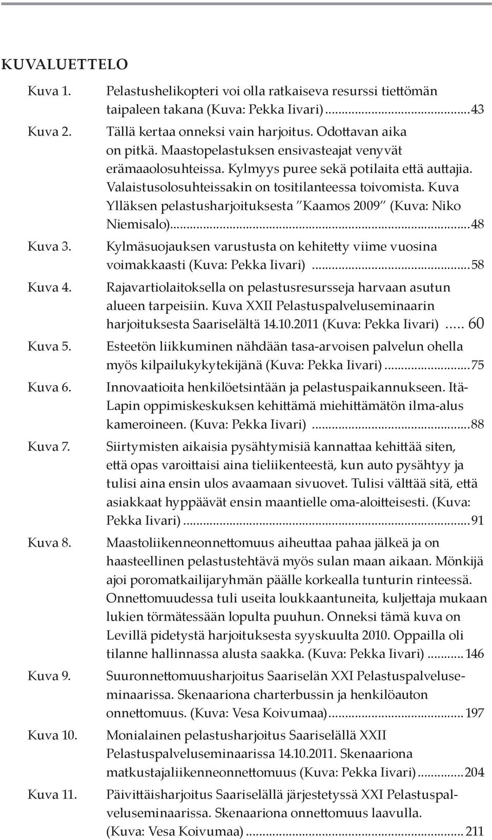 Valaistusolosuhteissakin on tositilanteessa toivomista. Kuva Ylläksen pelastusharjoituksesta Kaamos 2009 (Kuva: Niko Niemisalo).