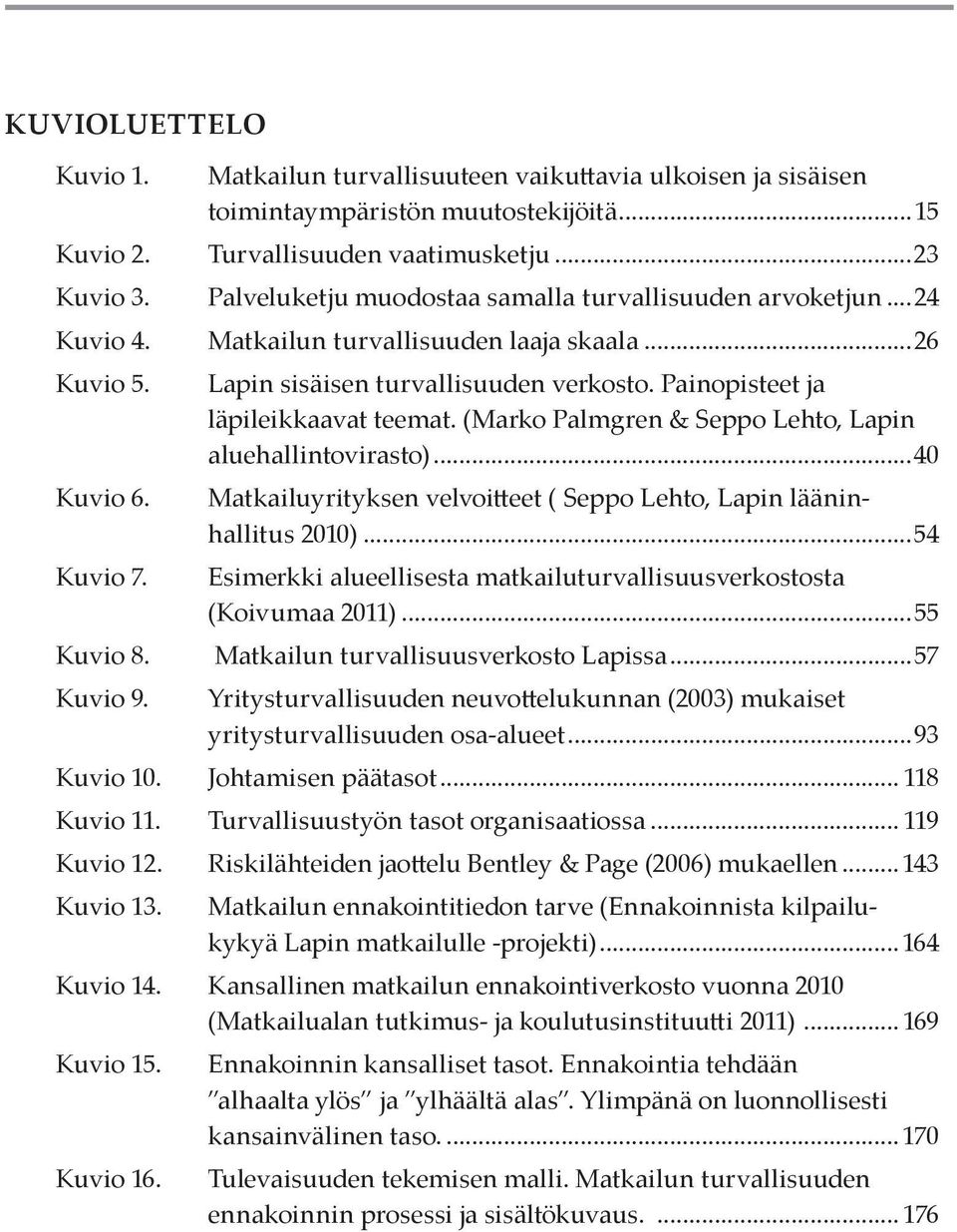 Painopisteet ja läpileikkaavat teemat. (Marko Palmgren & Seppo Lehto, Lapin aluehallintovirasto)...40 Kuvio 6. Matkailuyrityksen velvoitteet ( Seppo Lehto, Lapin lääninhallitus 2010)...54 Kuvio 7.