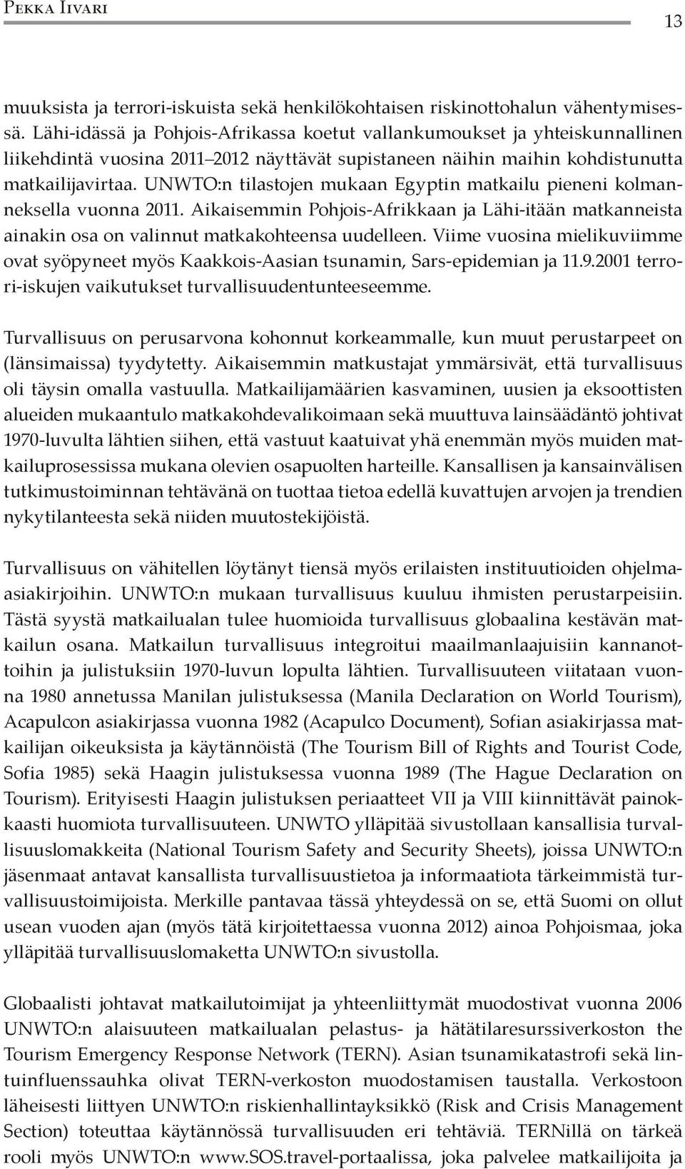 UNWTO:n tilastojen mukaan Egyptin matkailu pieneni kolmanneksella vuonna 2011. Aikaisemmin Pohjois-Afrikkaan ja Lähi-itään matkanneista ainakin osa on valinnut matkakohteensa uudelleen.