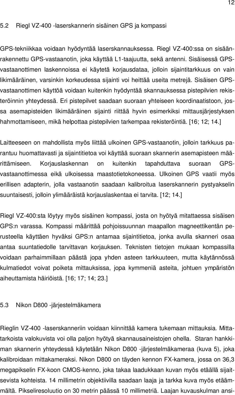 Sisäisessä GPSvastaanottimen laskennoissa ei käytetä korjausdataa, jolloin sijaintitarkkuus on vain likimääräinen, varsinkin korkeudessa sijainti voi heittää useita metrejä.