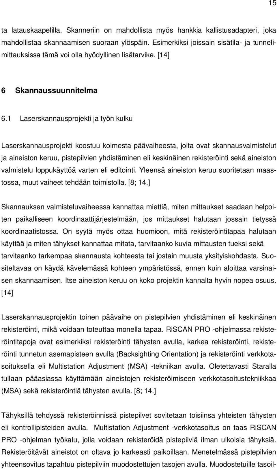 1 Laserskannausprojekti ja työn kulku Laserskannausprojekti koostuu kolmesta päävaiheesta, joita ovat skannausvalmistelut ja aineiston keruu, pistepilvien yhdistäminen eli keskinäinen rekisteröinti