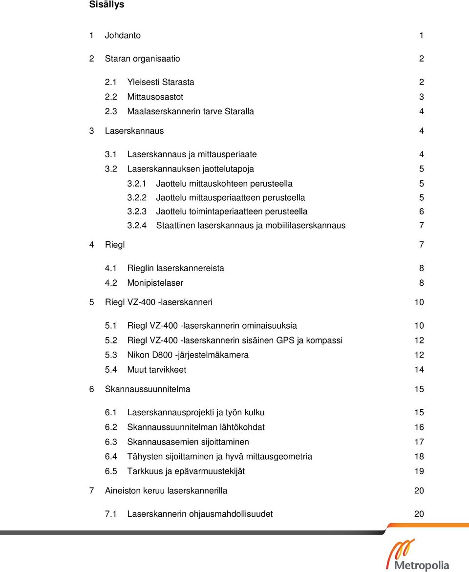 1 Rieglin laserskannereista 8 4.2 Monipistelaser 8 5 Riegl VZ-400 -laserskanneri 10 5.1 Riegl VZ-400 -laserskannerin ominaisuuksia 10 5.2 Riegl VZ-400 -laserskannerin sisäinen GPS ja kompassi 12 5.