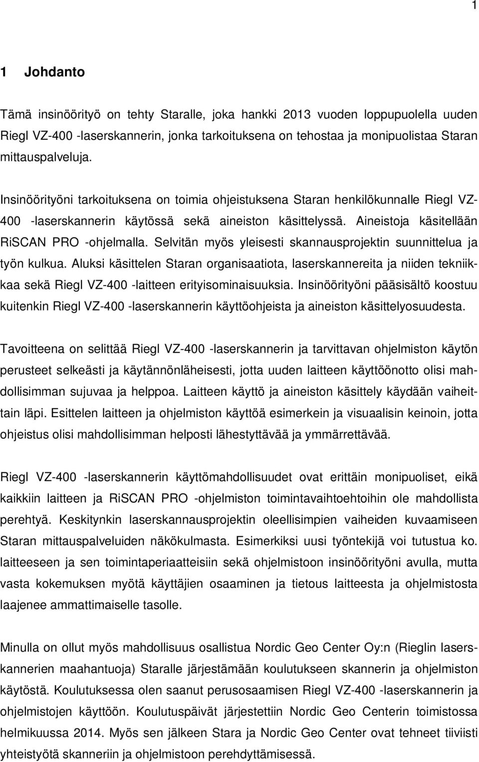 Selvitän myös yleisesti skannausprojektin suunnittelua ja työn kulkua. Aluksi käsittelen Staran organisaatiota, laserskannereita ja niiden tekniikkaa sekä Riegl VZ-400 -laitteen erityisominaisuuksia.