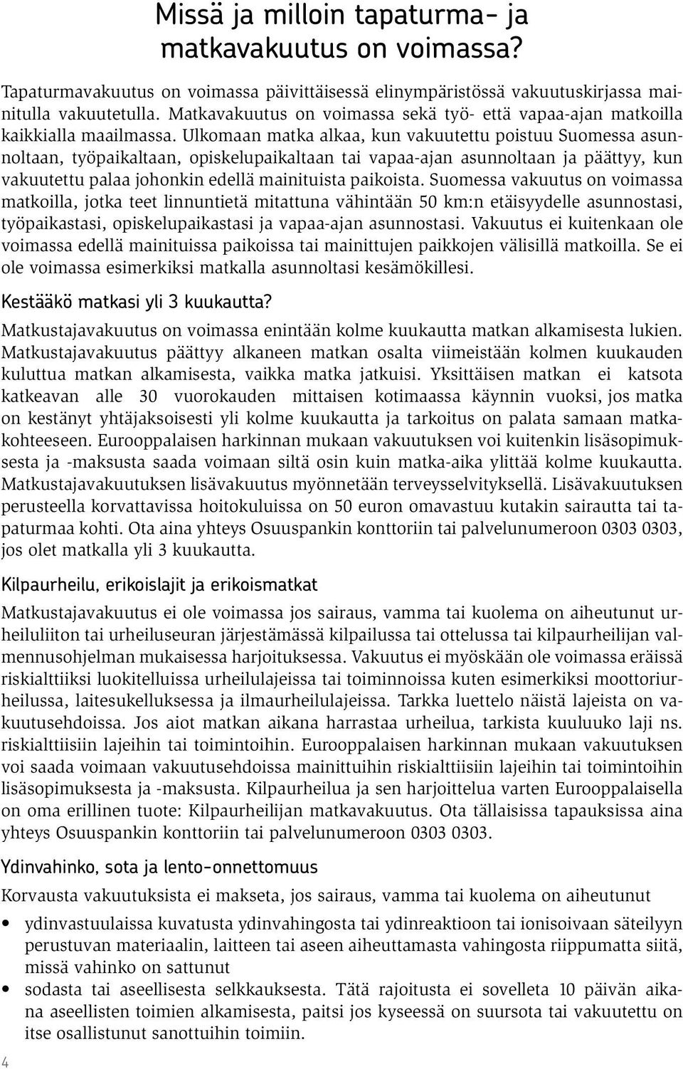 Ulkomaan matka alkaa, kun vakuutettu poistuu Suomessa asunnoltaan, työpaikaltaan, opiskelupaikaltaan tai vapaa-ajan asunnoltaan ja päättyy, kun vakuutettu palaa johonkin edellä mainituista paikoista.