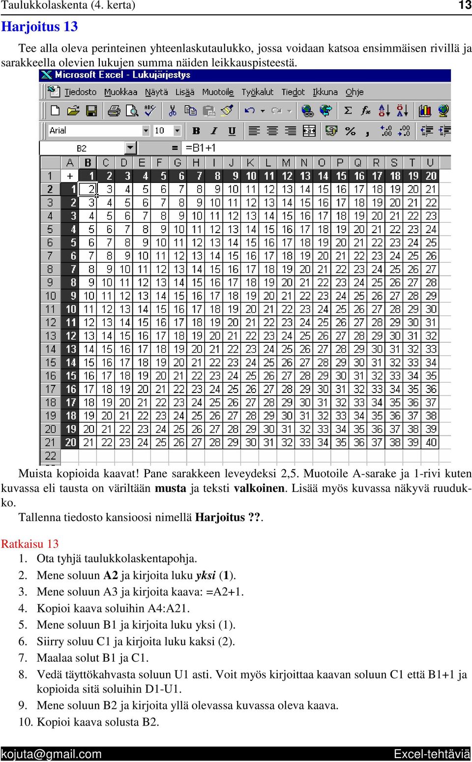 Tallenna tiedosto kansioosi nimellä Harjoitus??. Ratkaisu 13 1. Ota tyhjä taulukkolaskentapohja. 2. Mene soluun A2 ja kirjoita luku yksi (1). 3. Mene soluun A3 ja kirjoita kaava: =A2+1. 4.