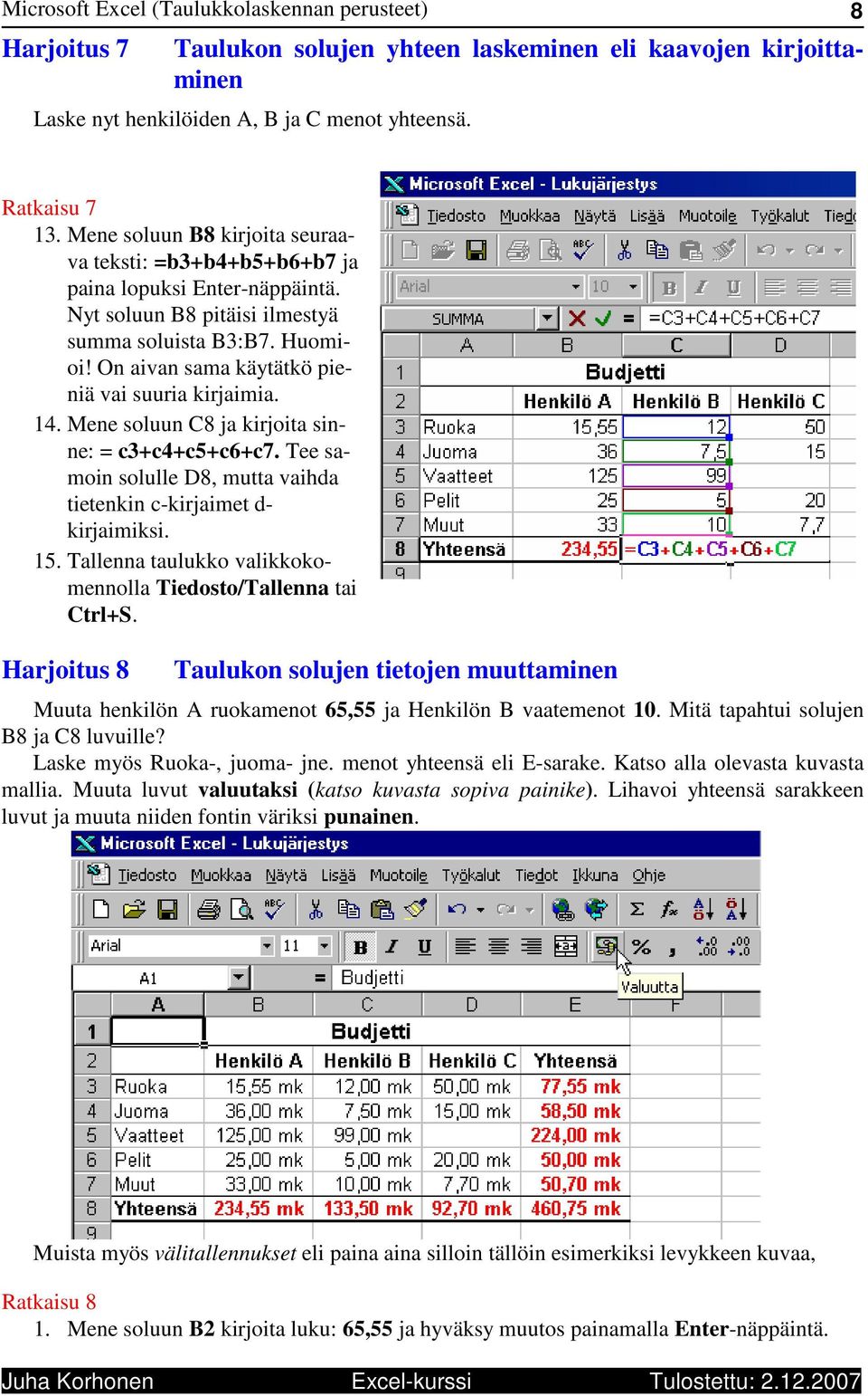 On aivan sama käytätkö pieniä vai suuria kirjaimia. 14. Mene soluun C8 ja kirjoita sinne: = c3+c4+c5+c6+c7. Tee samoin solulle D8, mutta vaihda tietenkin c-kirjaimet d- kirjaimiksi. 15.