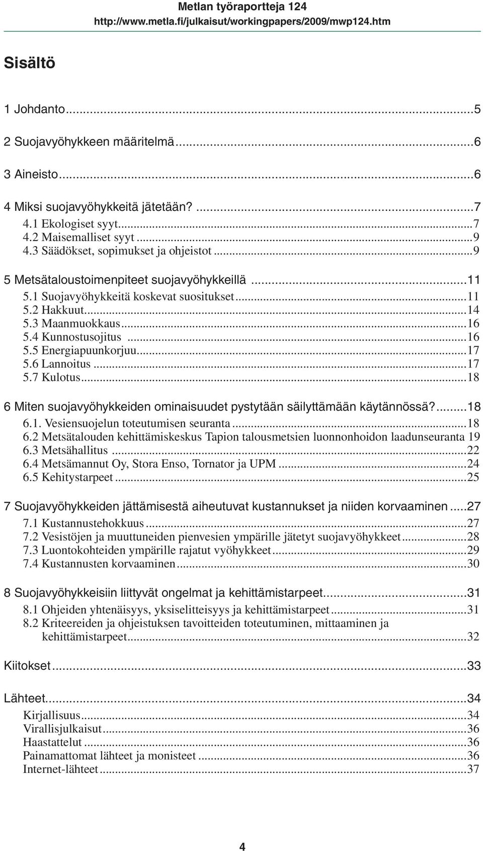 6 Lannoitus...17 5.7 Kulotus...18 6 Miten suojavyöhykkeiden ominaisuudet pystytään säilyttämään käytännössä?...18 6.1. Vesiensuojelun toteutumisen seuranta...18 6.2 Metsätalouden kehittämiskeskus Tapion talousmetsien luonnonhoidon laadunseuranta.