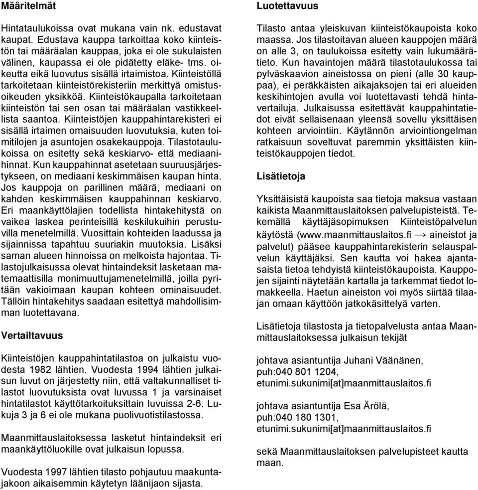 Kiinteistöllä tarkoitetaan kiinteistörekisteriin merkittyä omistusoikeuden yksikköä. Kiinteistökaupalla tarkoitetaan kiinteistön tai sen osan tai määräalan vastikkeellista saantoa.