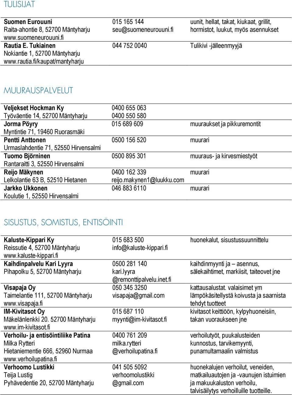 Myntintie 71, 19460 Ruorasmäki Pentti Anttonen Urmaslahdentie 71, 52550 Hirvensalmi Tuomo Björninen Rantaraitti 3, 52550 Hirvensalmi Reijo Mäkynen Lelkolantie 63 B, 52510 Hietanen Jarkko Ukkonen