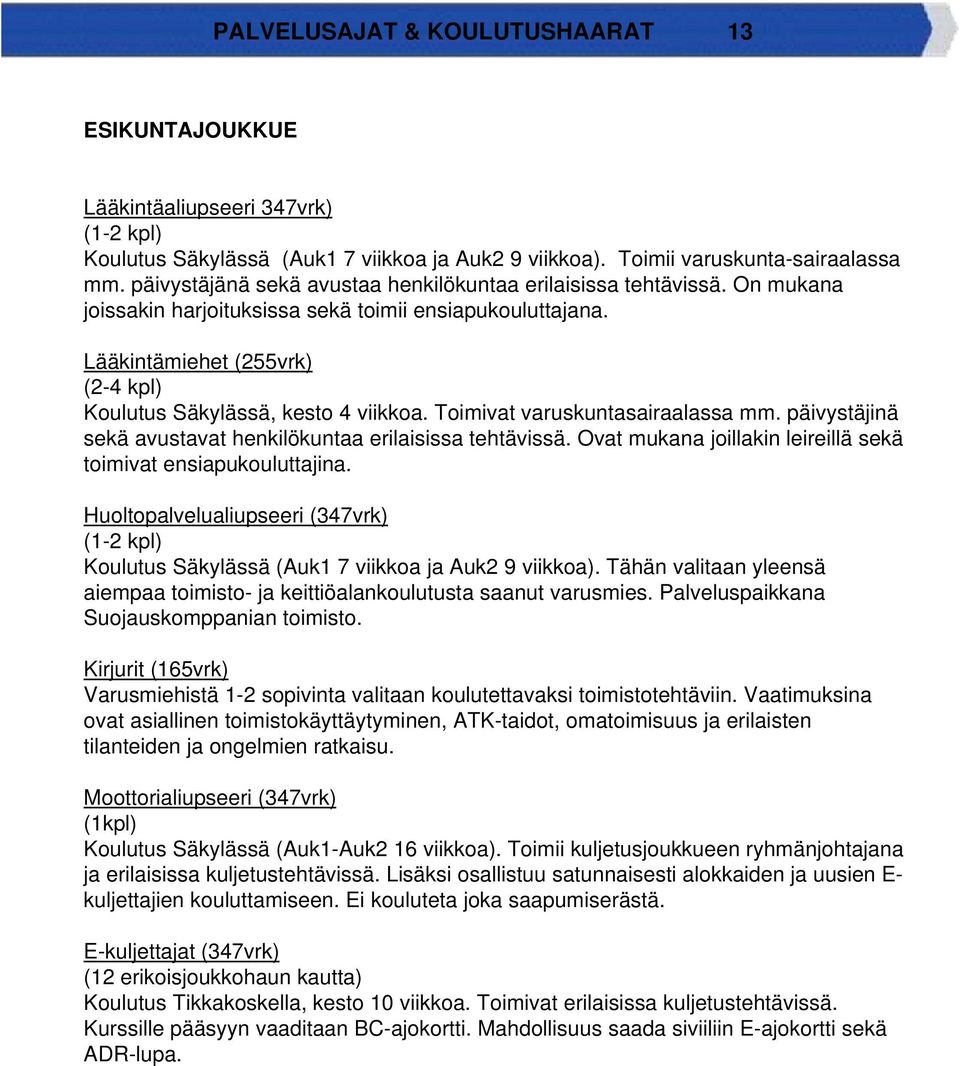 Lääkintämiehet (255vrk) (2-4 kpl) Koulutus Säkylässä, kesto 4 viikkoa. Toimivat varuskuntasairaalassa mm. päivystäjinä sekä avustavat henkilökuntaa erilaisissa tehtävissä.